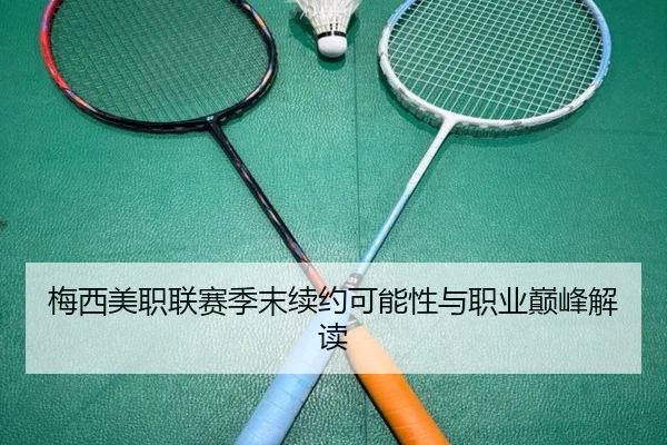 梅西美职联赛季末续约可能性与职业巅峰解读